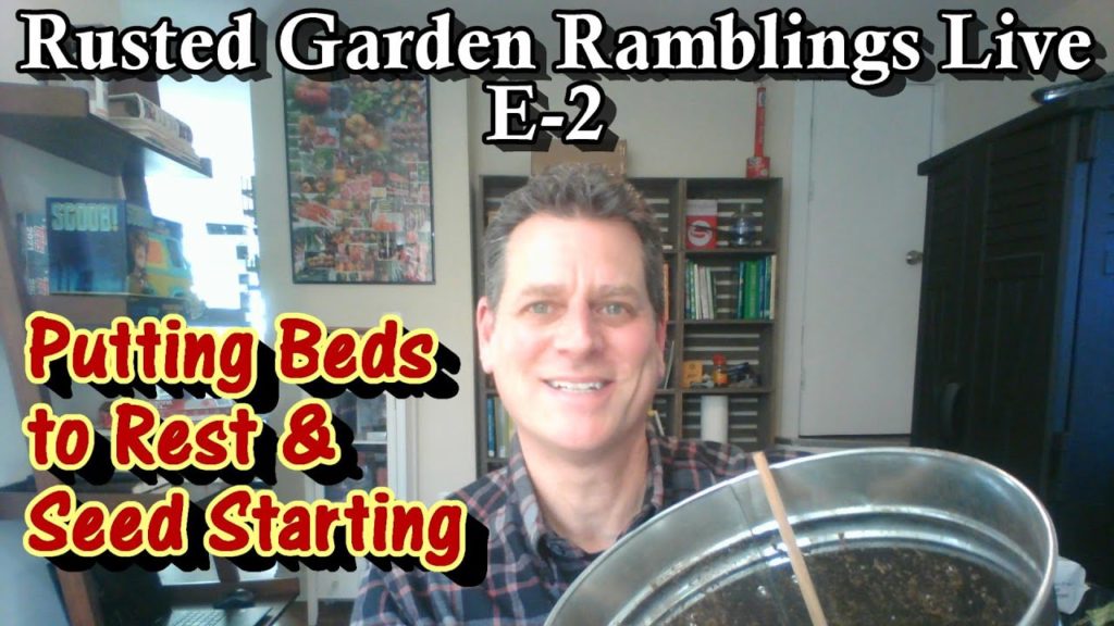 E-2 Putting Garden Beds to Rest, Seed Starting Indoors and Q & A: Rusted Garden Live Ramblings
