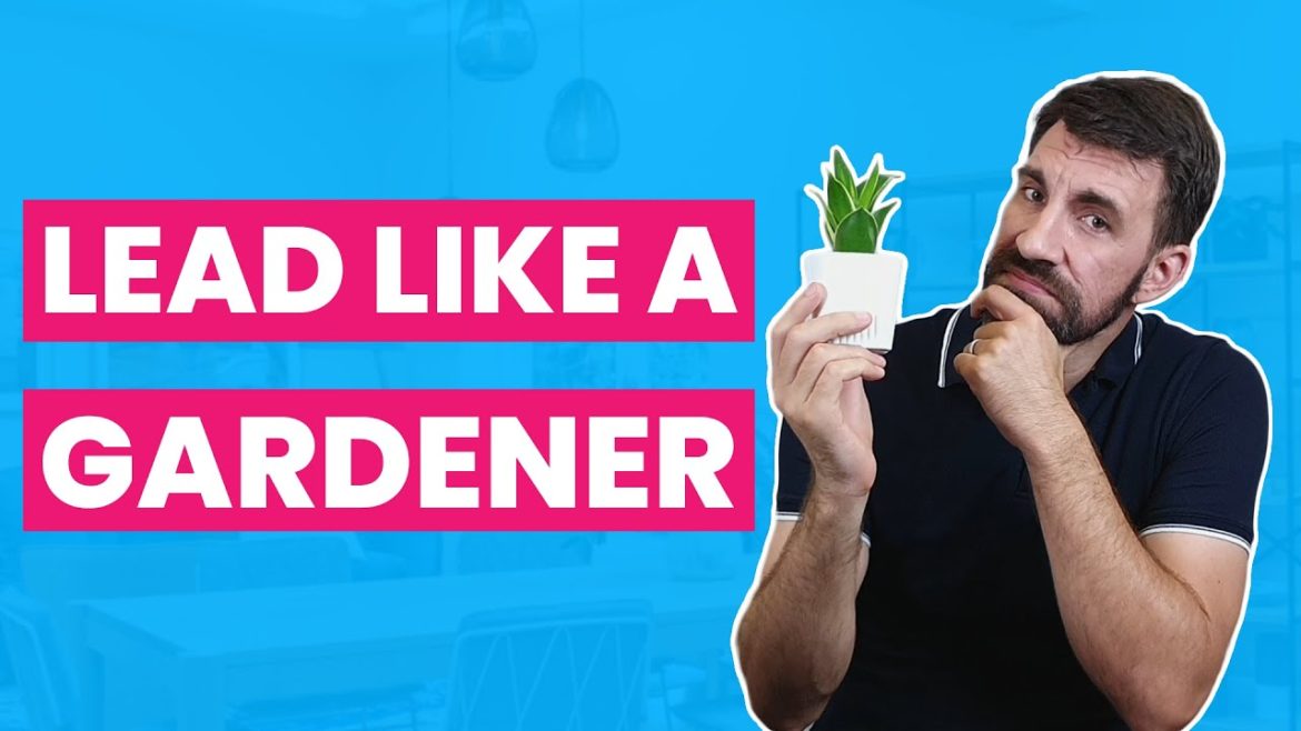 How To Lead Like A Gardener – 7 Principles For Sustainable Leadership How To Lead Like A Gardener - 7 Principles For Sustainable Leadership