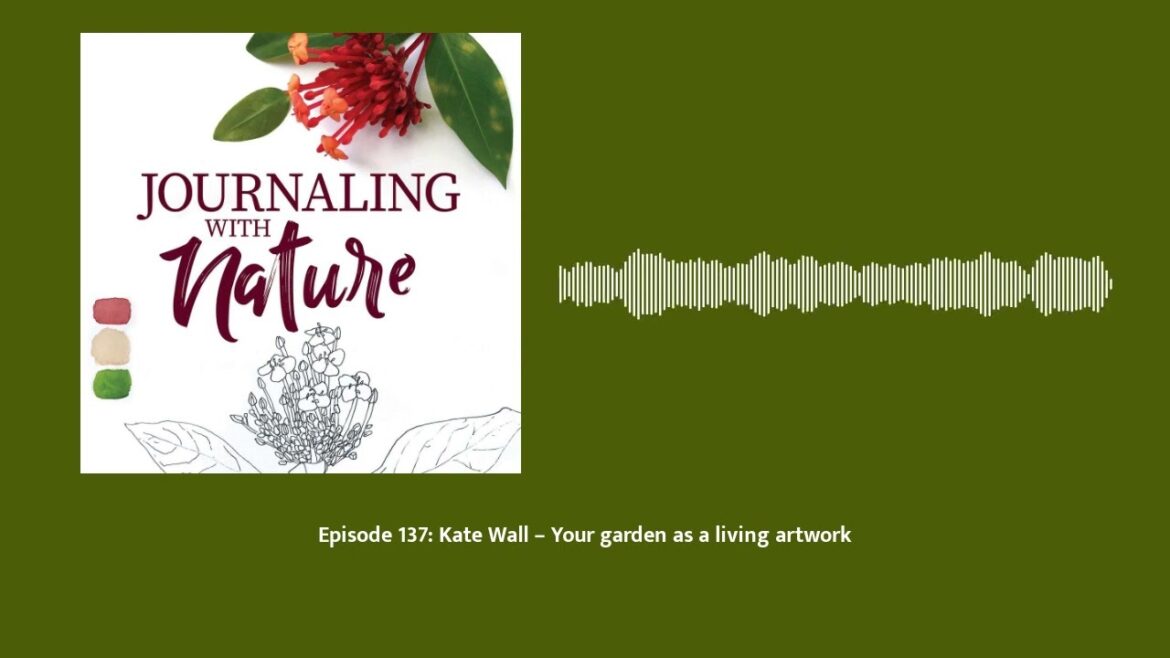 Episode 137: Kate Wall – Your garden as a living artwork | Journaling With Nature
