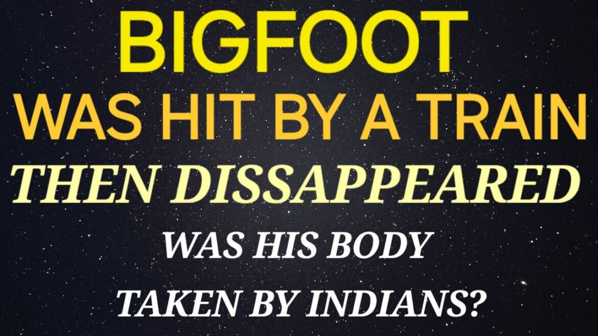 BIGFOOT WAS HIT BY A TRAIN THEN DISAPPEARED  - DID THE INDIANS TAKE IT'S BODY?