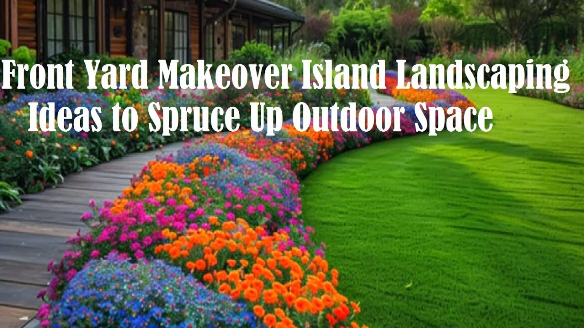 Front Yard Makeover Island Landscaping Ideas to Spruce Up Outdoor Space