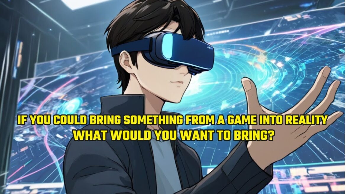 If You Could Bring Something from a Game into Reality, What Would You Want to Bring?
