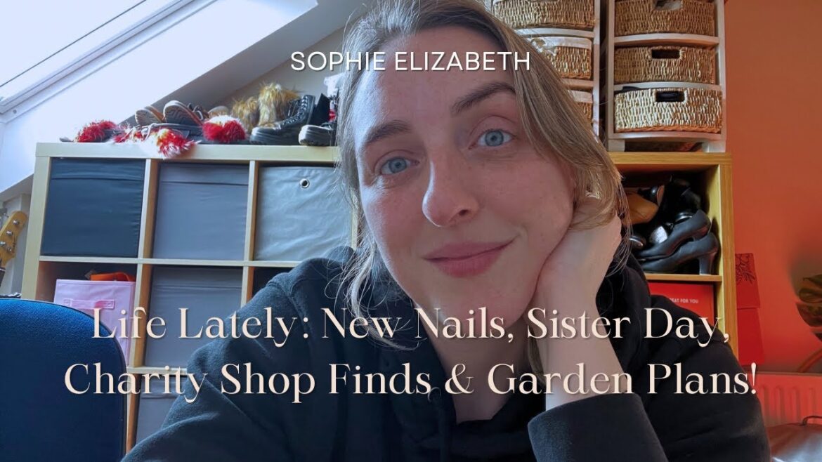 Life Lately: New Nails, Sister Day, Charity Shop Finds & Garden Plans!
