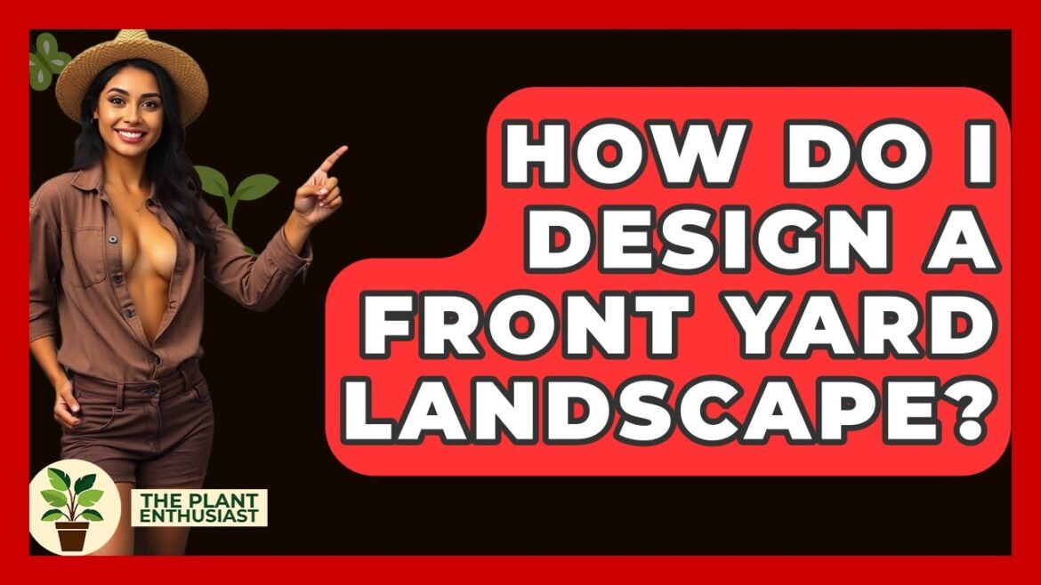 How Do I Design A Front Yard Landscape? - The Plant Enthusiast