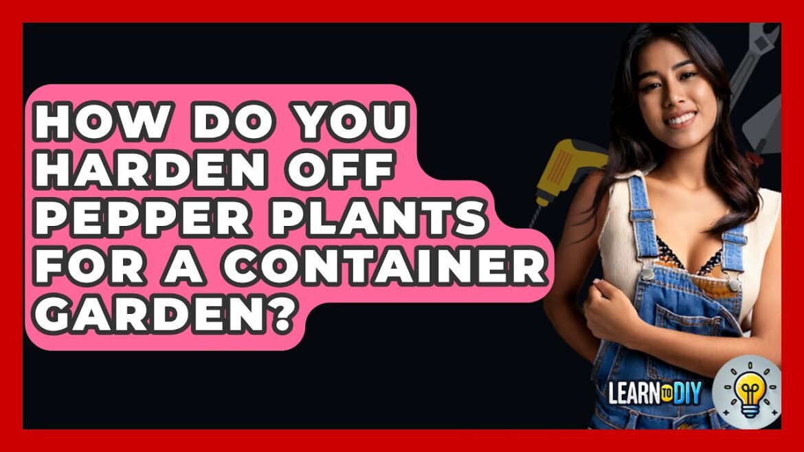 How Do You Harden Off Pepper Plants For A Container Garden? - LearnToDIY360.com