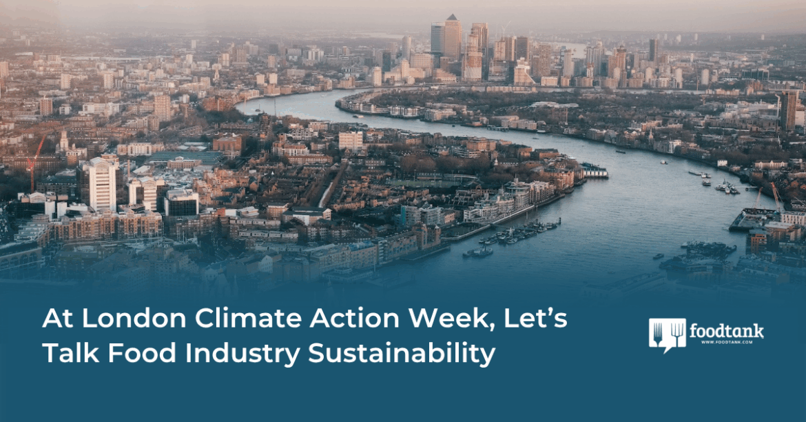 At London Climate Action Week, Let’s Talk Food Industry Sustainability – Food Tank
