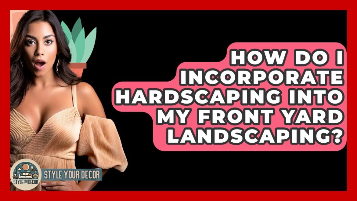 How Do I Incorporate Hardscaping Into My Front Yard Landscaping? - Style Your Decor