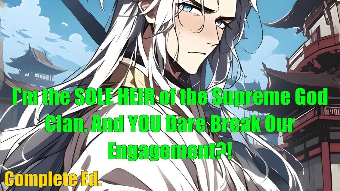 I'm the SOLE HEIR of the Supreme God Clan, And YOU Dare Break Our Engagement?! - FULL