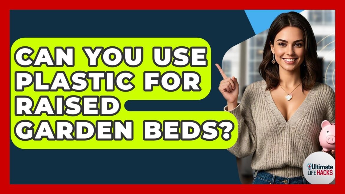 Can You Use Plastic For Raised Garden Beds? - Ultimate Life Hacks