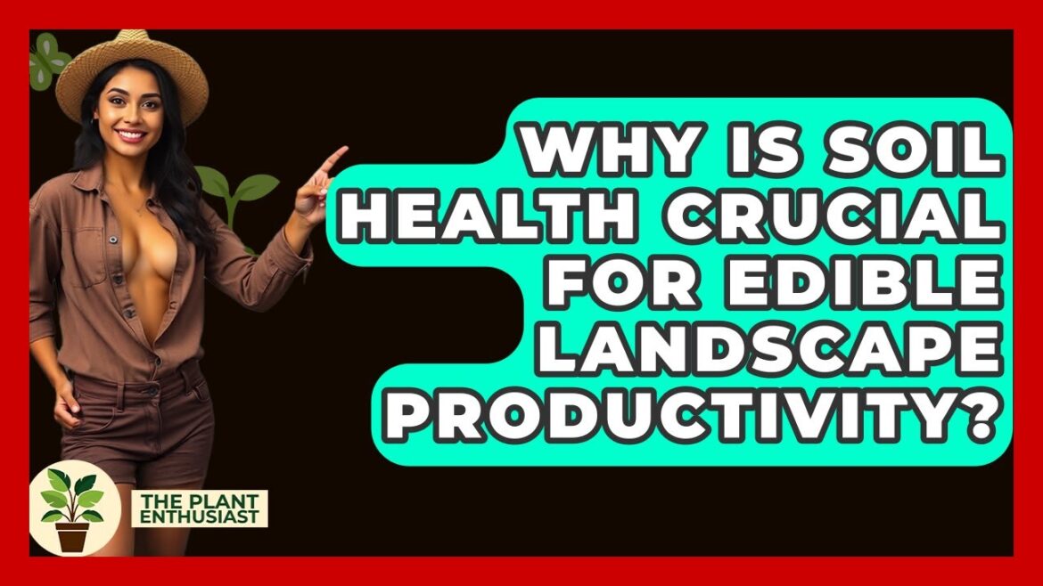 Why Is Soil Health Crucial For Edible Landscape Productivity? - The Plant Enthusiast