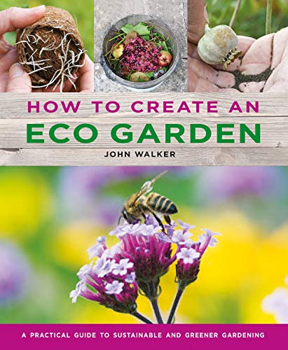 How to Create an Eco Garden: The practical guide to sustainable and greener gardening How to Create an Eco Garden: The practical guide to sustainable and greener gardening