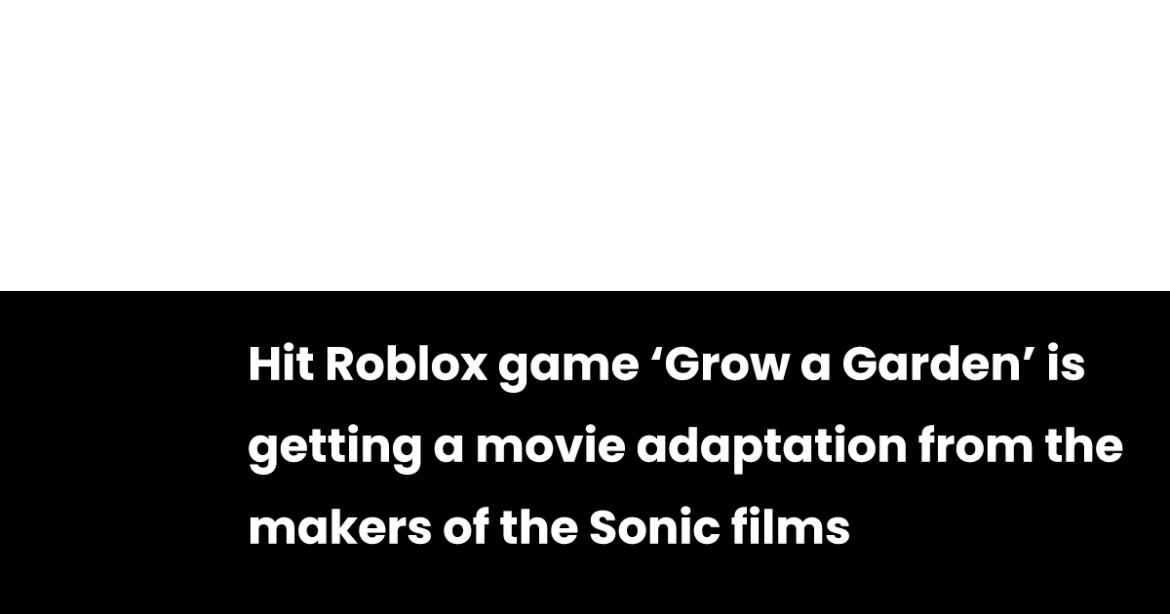 Hit Roblox game ‘Grow a Garden’ is getting a movie adaptation from the makers of the Sonic films Hit Roblox game ‘Grow a Garden’ is getting a movie adaptation from the makers of the Sonic films